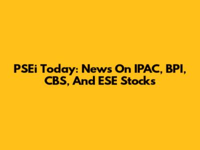 PSEi Today: News On IPAC, BPI, CBS, And ESE Stocks