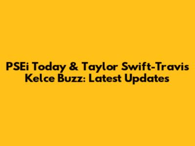 PSEi Today & Taylor Swift-Travis Kelce Buzz: Latest Updates