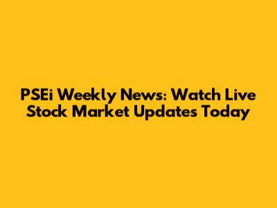 PSEi Weekly News: Watch Live Stock Market Updates Today