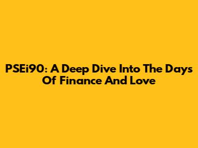PSEi90: A Deep Dive Into The Days Of Finance And Love