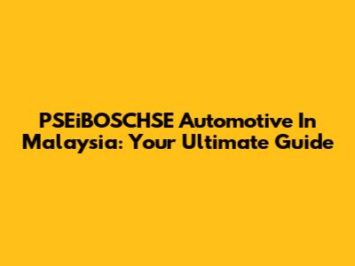 PSEiBOSCHSE Automotive In Malaysia: Your Ultimate Guide