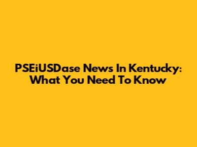 PSEiUSDase News In Kentucky: What You Need To Know