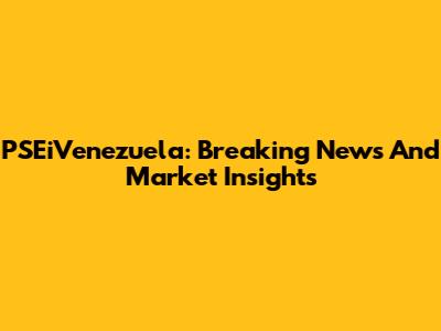 PSEiVenezuela: Breaking News And Market Insights