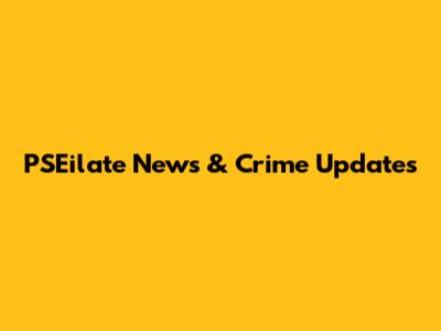 PSEilate News & Crime Updates