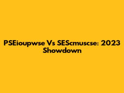 PSEioupwse Vs SEScmuscse: 2023 Showdown