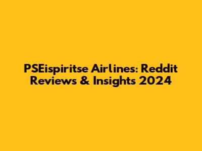 PSEispiritse Airlines: Reddit Reviews & Insights 2024