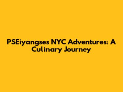 PSEiyangse's NYC Adventures: A Culinary Journey