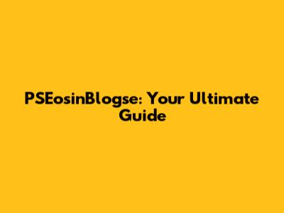 PSEosinBlogse: Your Ultimate Guide