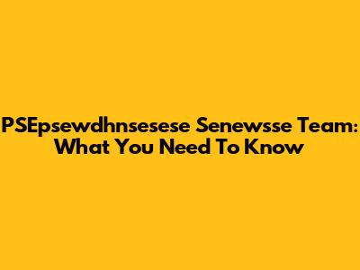 PSEpsewdhnsesese Senewsse Team: What You Need To Know