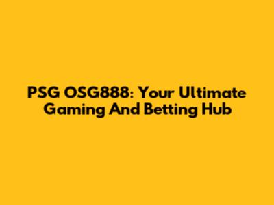 PSG OSG888: Your Ultimate Gaming And Betting Hub