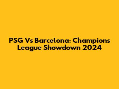 PSG Vs Barcelona: Champions League Showdown 2024