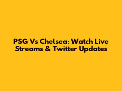 PSG Vs Chelsea: Watch Live Streams & Twitter Updates