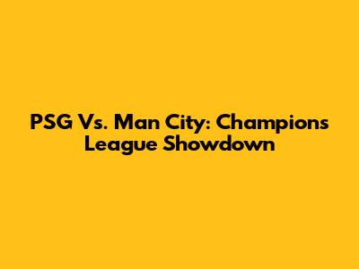 PSG Vs. Man City: Champions League Showdown