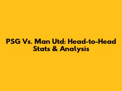 PSG Vs. Man Utd: Head-to-Head Stats & Analysis