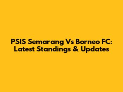 PSIS Semarang Vs Borneo FC: Latest Standings & Updates