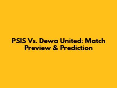 PSIS Vs. Dewa United: Match Preview & Prediction