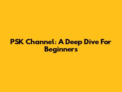 PSK Channel: A Deep Dive For Beginners