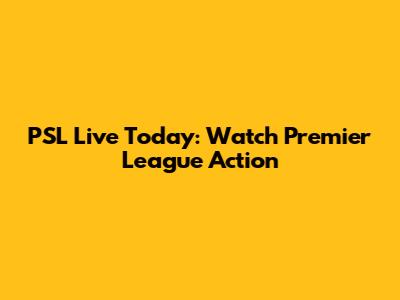 PSL Live Today: Watch Premier League Action