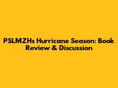 PSLMZH's Hurricane Season: Book Review & Discussion