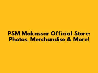 PSM Makassar Official Store: Photos, Merchandise & More!
