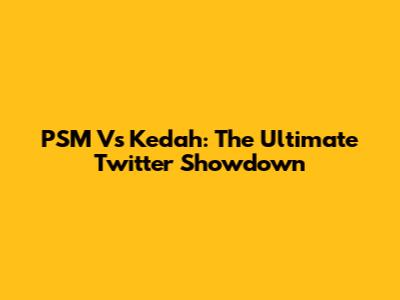 PSM Vs Kedah: The Ultimate Twitter Showdown