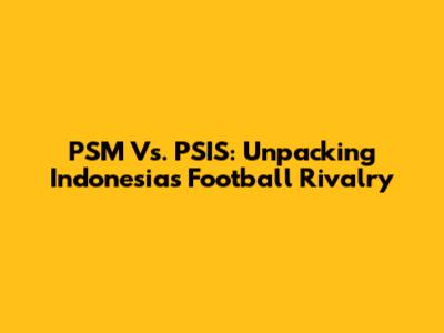 PSM Vs. PSIS: Unpacking Indonesia's Football Rivalry
