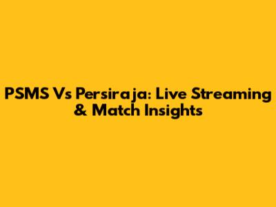 PSMS Vs Persiraja: Live Streaming & Match Insights