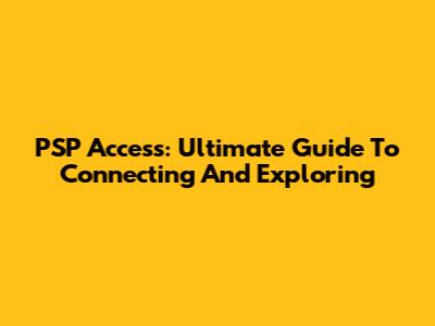 PSP Access: Ultimate Guide To Connecting And Exploring