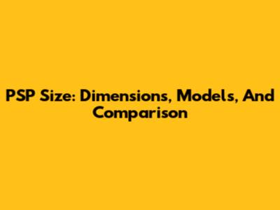 PSP Size: Dimensions, Models, And Comparison