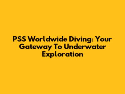 PSS Worldwide Diving: Your Gateway To Underwater Exploration