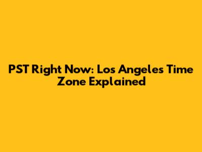 PST Right Now: Los Angeles Time Zone Explained