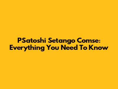PSatoshi Setango Comse: Everything You Need To Know