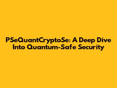PSeQuantCryptoSe: A Deep Dive Into Quantum-Safe Security