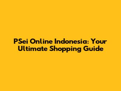 PSei Online Indonesia: Your Ultimate Shopping Guide
