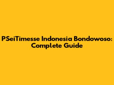 PSeiTimesse Indonesia Bondowoso: Complete Guide