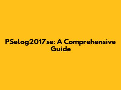 PSelog2017se: A Comprehensive Guide