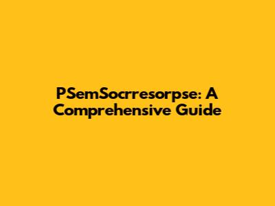 PSemSocrresorpse: A Comprehensive Guide