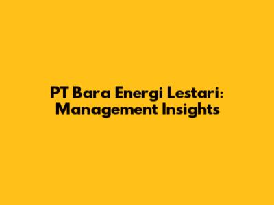 PT Bara Energi Lestari: Management Insights