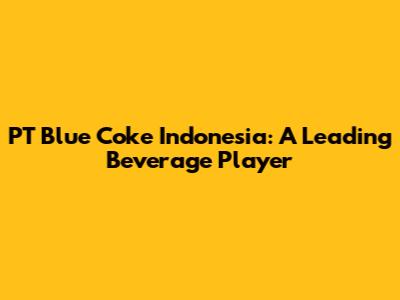 PT Blue Coke Indonesia: A Leading Beverage Player