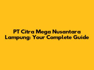 PT Citra Mega Nusantara Lampung: Your Complete Guide