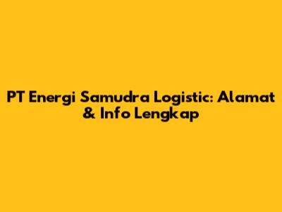 PT Energi Samudra Logistic: Alamat & Info Lengkap