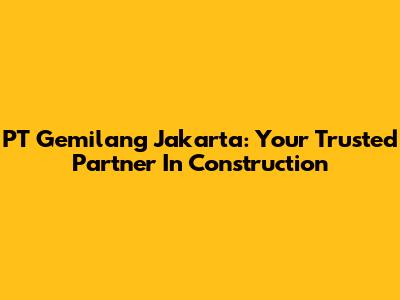 PT Gemilang Jakarta: Your Trusted Partner In Construction