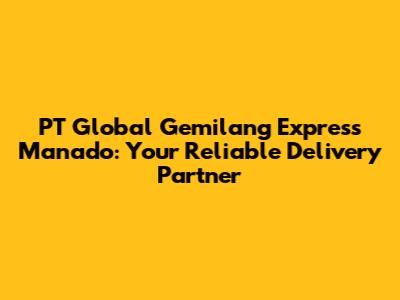 PT Global Gemilang Express Manado: Your Reliable Delivery Partner