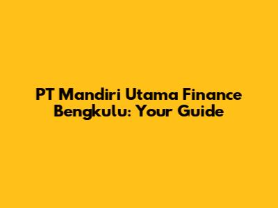 PT Mandiri Utama Finance Bengkulu: Your Guide