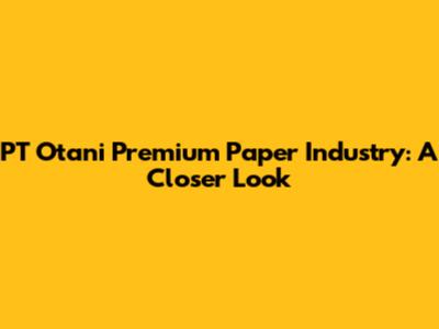 PT Otani Premium Paper Industry: A Closer Look
