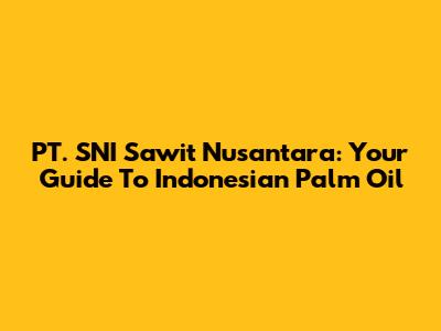 PT. SNI Sawit Nusantara: Your Guide To Indonesian Palm Oil