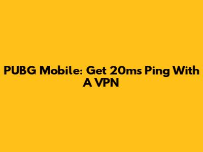 PUBG Mobile: Get 20ms Ping With A VPN
