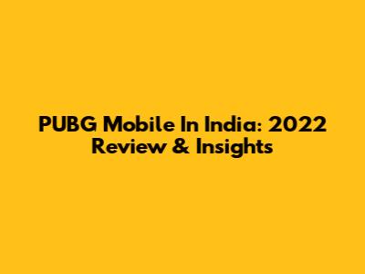 PUBG Mobile In India: 2022 Review & Insights