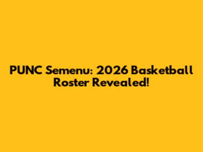 PUNC Semenu: 2026 Basketball Roster Revealed!