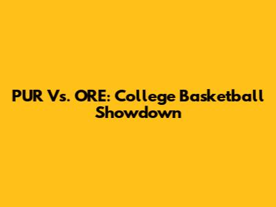 PUR Vs. ORE: College Basketball Showdown